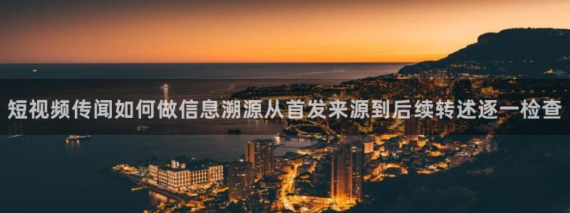 每日网络热点：短视频传闻如何做信息溯源从首发来源到后续转述逐一检查