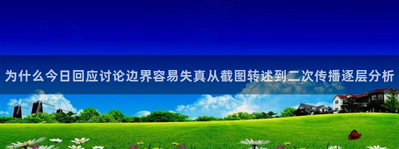 黑料爆料热点：为什么今日回应讨论边界容易失真从截图转述到二次传播逐层分析