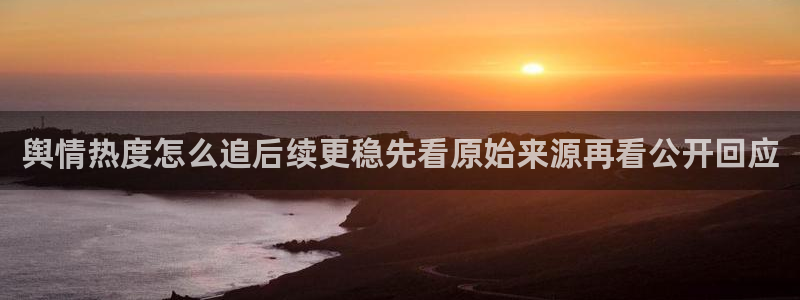 黑料爆料今日热点网：舆情热度怎么追后续更稳先看原始来源再看公开回应