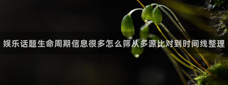 黑料爆料网址大全：娱乐话题生命周期信息很多怎么筛从多源比对到时间线整理