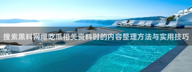 热点爆料大全：搜索黑料网爆吃瓜相关资料时的内容整理方法与实用技巧