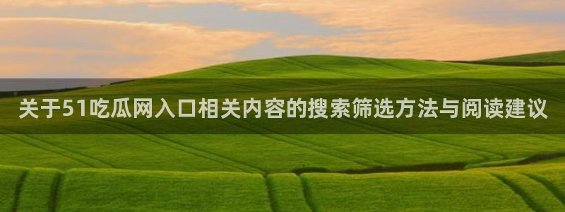 黑料爆料网站入口：关于51吃瓜网入口相关内容的搜索筛选方法与阅读建议