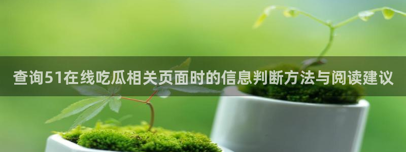 最新网络话题：查询51在线吃瓜相关页面时的信息判断方法与阅读建议
