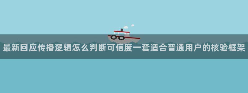 热点爆料资讯：最新回应传播逻辑怎么判断可信度一套适合普通用户的核验框架