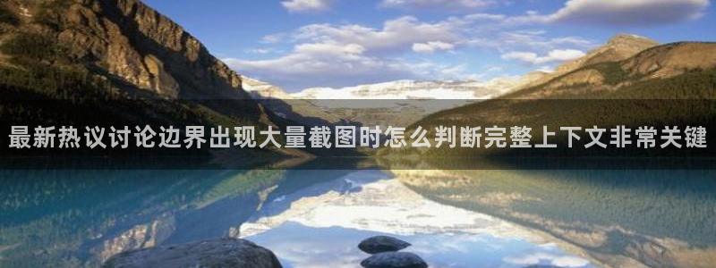 事件爆料大全：最新热议讨论边界出现大量截图时怎么判断完整上下文非常关键