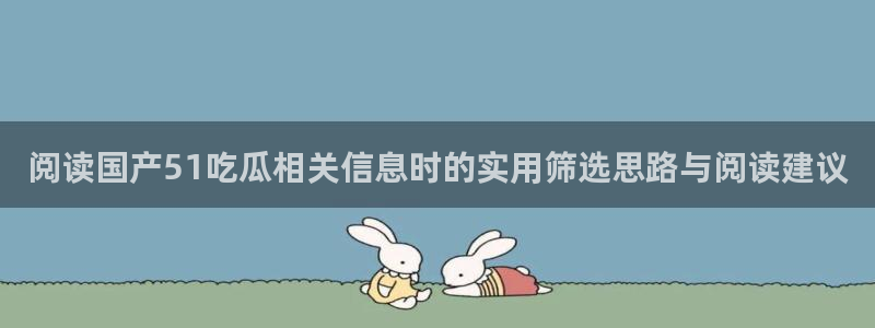 黑料爆料最新动态：阅读国产51吃瓜相关信息时的实用筛选思路与阅读建议