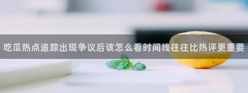 黑料爆料事件资讯：吃瓜热点追踪出现争议后该怎么看时间线往往比热评更重要