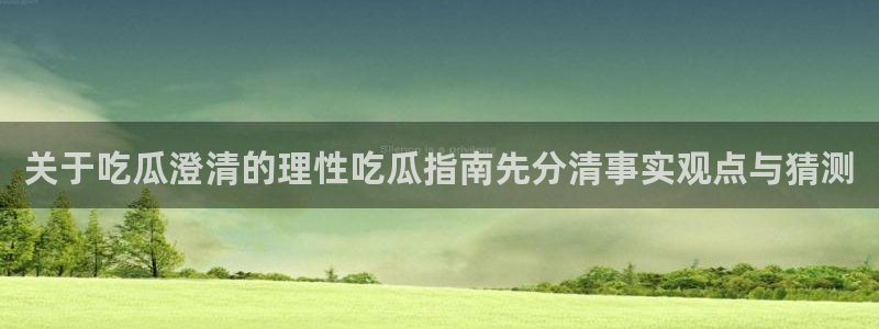 黑料爆料事件大全：关于吃瓜澄清的理性吃瓜指南先分清事实观点与猜测