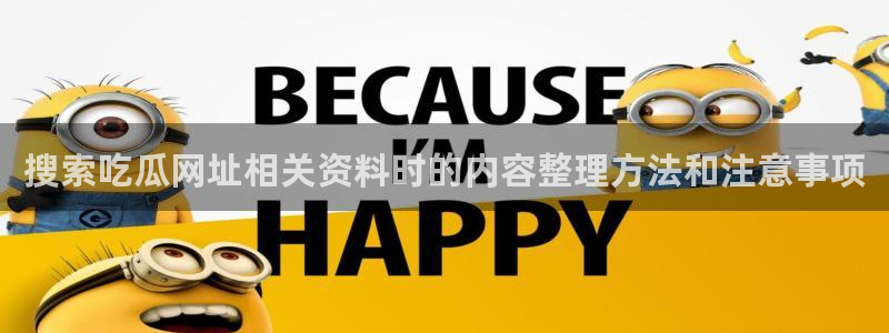 每日网络热点：搜索吃瓜网址相关资料时的内容整理方法和注意事项