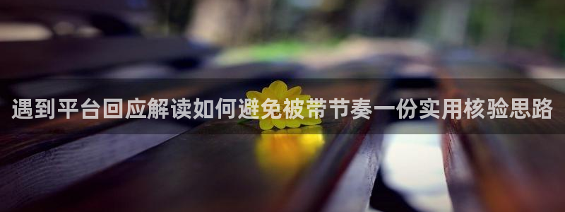 黑料爆料在线：遇到平台回应解读如何避免被带节奏一份实用核验思路