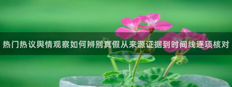 网络热点爆料网：热门热议舆情观察如何辨别真假从来源证据到时间线逐项核对