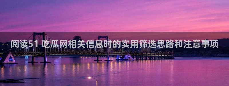 热点爆料：阅读51 吃瓜网相关信息时的实用筛选思路和注意事项
