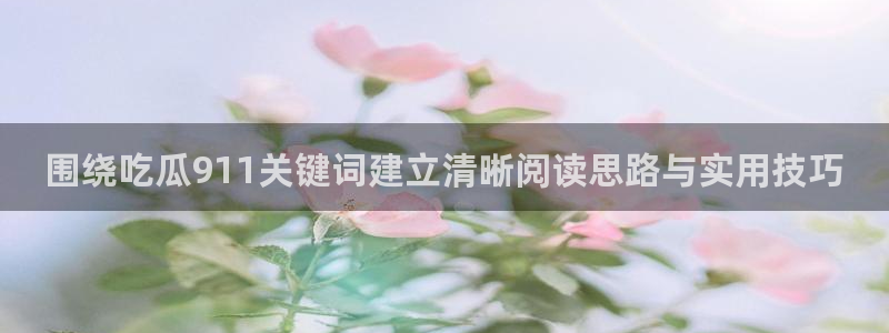 黑料爆料资讯：围绕吃瓜911关键词建立清晰阅读思路与实用技巧