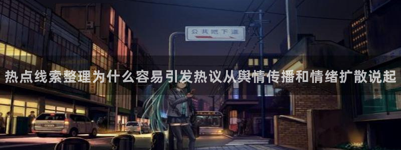 网络热点事件:热点线索整理为什么容易引发热议从舆情传播和情绪扩散说起